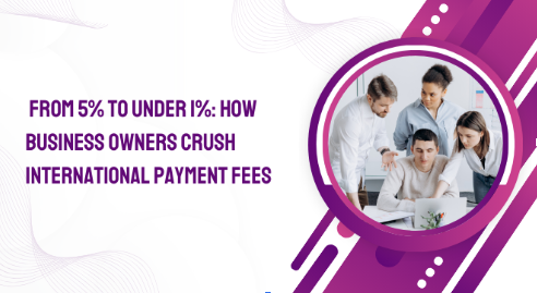 From 5% to Under 1%: How Business Owners Crush International Payment Fees